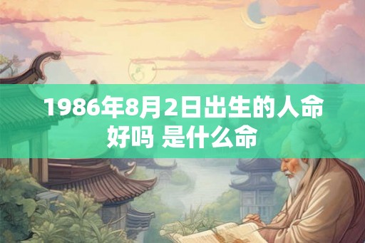 1986年8月2日出生的人命好吗 是什么命