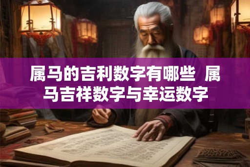 属马的吉利数字有哪些  属马吉祥数字与幸运数字