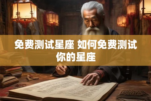 免费测试星座 如何免费测试你的星座