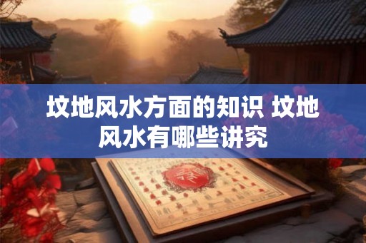 坟地风水方面的知识 坟地风水有哪些讲究