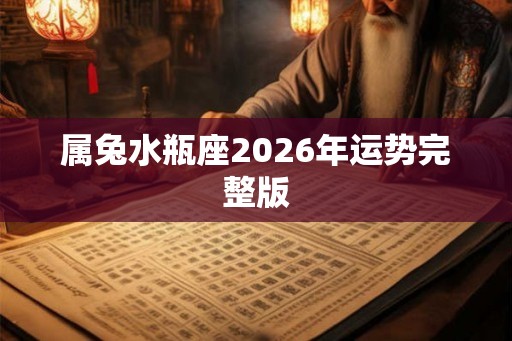 属兔水瓶座2026年运势完整版 属兔水瓶座2026年运势完整版