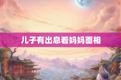 儿子有出息看妈妈面相