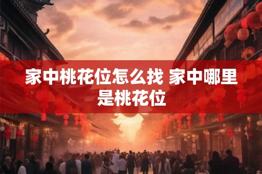 家中桃花位怎么找 家中哪里是桃花位 家中桃花位怎么找 家中哪里是桃花位
