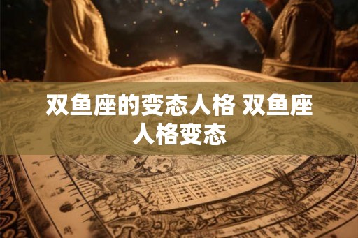双鱼座的变态人格 双鱼座人格变态