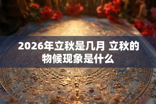 2026年立秋是几月 立秋的物候现象是什么