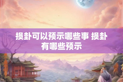 损卦可以预示哪些事 损卦有哪些预示