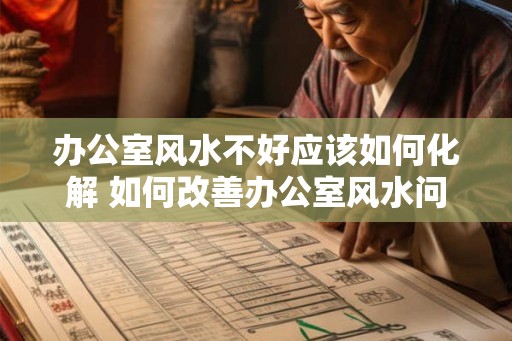 办公室风水不好应该如何化解 如何改善办公室风水问题