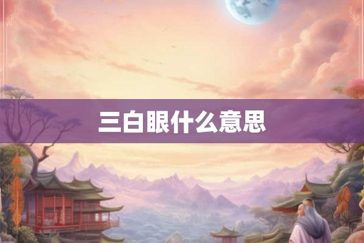 三白眼什么意思 三白眼什么意思
