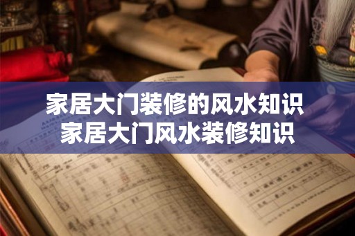 家居大门装修的风水知识 家居大门风水装修知识