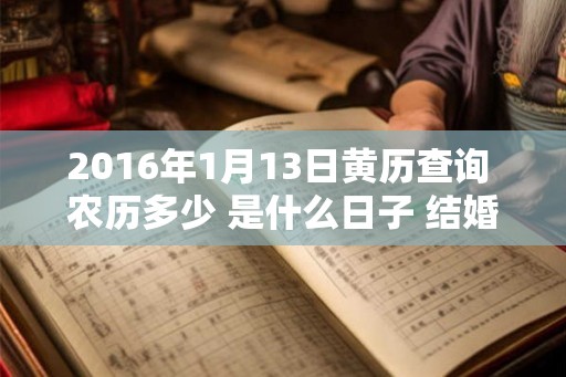 2016年1月13日黄历查询 农历多少 是什么日子 结婚吉时 2016年1月13日黄历查询 农历多少 是什么日子 结婚吉时