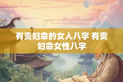 有贵妇命的女人八字 有贵妇命女性八字