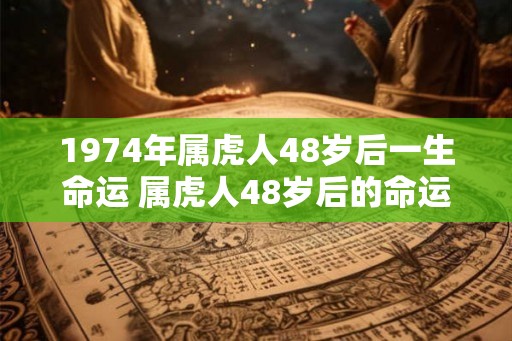 1974年属虎人48岁后一生命运 属虎人48岁后的命运如何