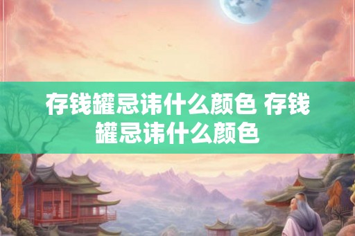 存钱罐忌讳什么颜色 存钱罐忌讳什么颜色