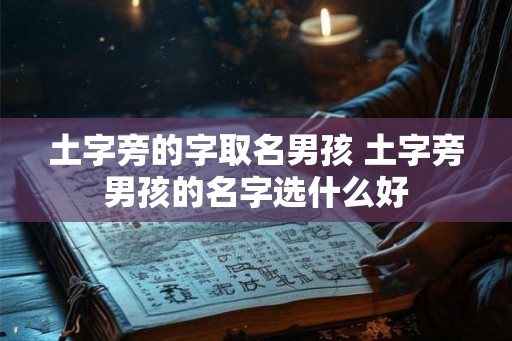 土字旁的字取名男孩 土字旁男孩的名字选什么好