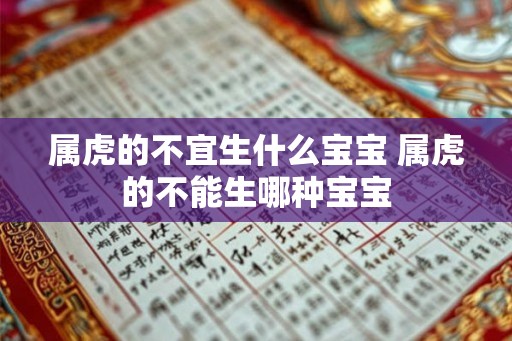 属虎的不宜生什么宝宝 属虎的不能生哪种宝宝 属虎的不宜生什么宝宝 属虎的不能生哪种宝宝