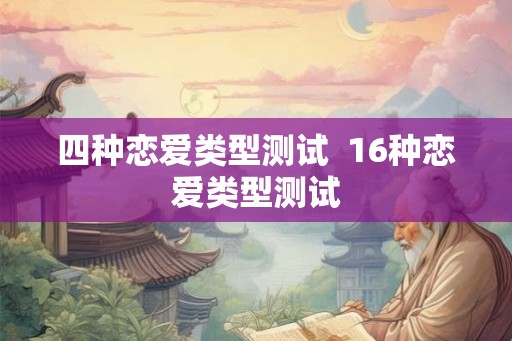 四种恋爱类型测试  16种恋爱类型测试