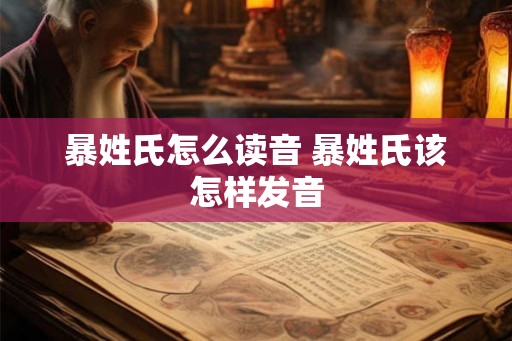 暴姓氏怎么读音 暴姓氏该怎样发音