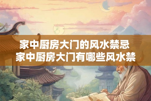 家中厨房大门的风水禁忌 家中厨房大门有哪些风水禁忌
