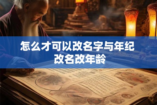 怎么才可以改名字与年纪  改名改年龄