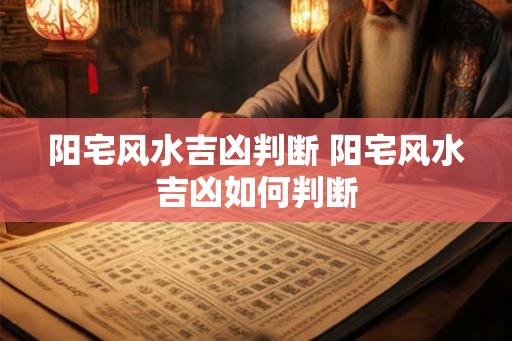 阳宅风水吉凶判断 阳宅风水吉凶如何判断