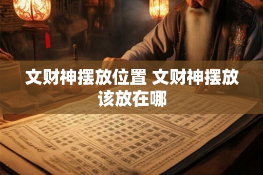 文财神摆放位置 文财神摆放该放在哪