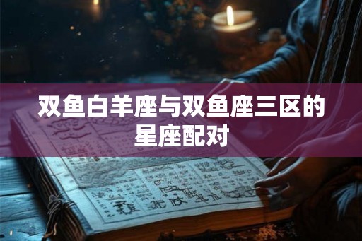 双鱼白羊座与双鱼座三区的星座配对