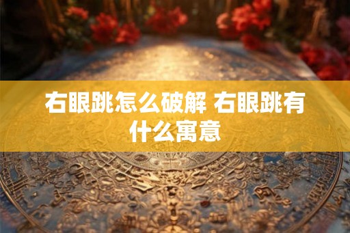 右眼跳怎么破解 右眼跳有什么寓意 右眼跳怎么破解 右眼跳有什么寓意