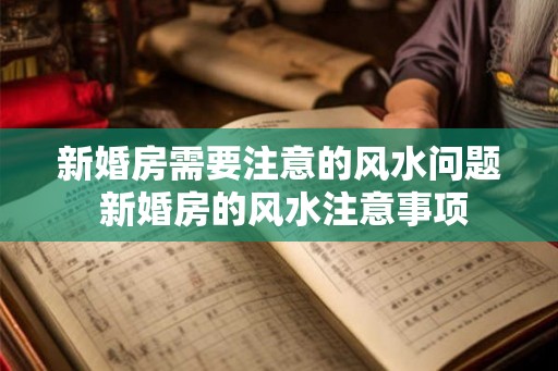 新婚房需要注意的风水问题 新婚房的风水注意事项 新婚房需要注意的风水问题 新婚房的风水注意事项