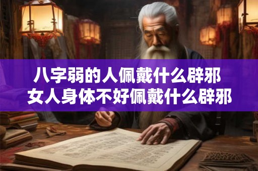 八字弱的人佩戴什么辟邪 女人身体不好佩戴什么辟邪
