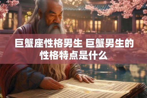 巨蟹座性格男生 巨蟹男生的性格特点是什么