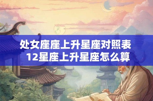 处女座座上升星座对照表  12星座上升星座怎么算