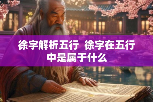 徐字解析五行  徐字在五行中是属于什么
