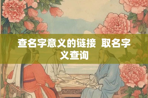 查名字意义的链接  取名字义查询