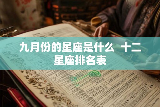 九月份的星座是什么 十二星座排名表 九月份的星座是什么 十二星座排名表
