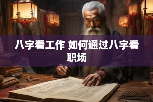八字看工作 如何通过八字看职场