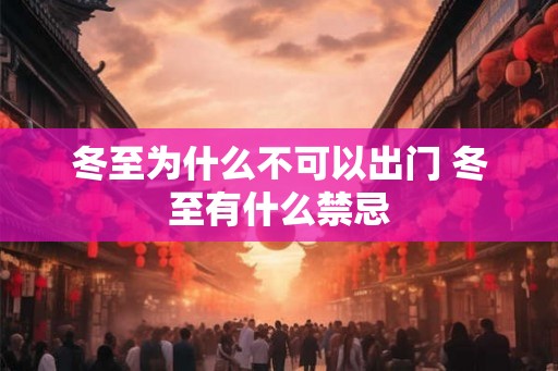 冬至为什么不可以出门 冬至有什么禁忌 冬至为什么不可以出门 冬至有什么禁忌