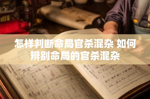 怎样判断命局官杀混杂 如何辨别命局的官杀混杂