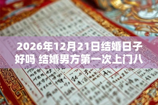 2026年12月21日结婚日子好吗 结婚男方第一次上门八个礼品