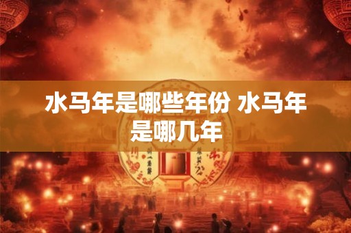 水马年是哪些年份 水马年是哪几年