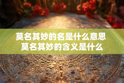 莫名其妙的名是什么意思 莫名其妙的含义是什么