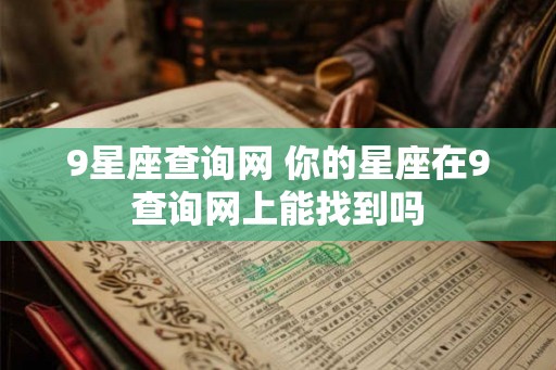 9星座查询网 你的星座在9查询网上能找到吗 9星座查询网 你的星座在9查询网上能找到吗