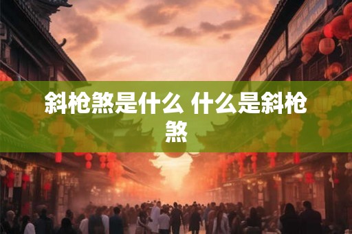斜枪煞是什么 什么是斜枪煞