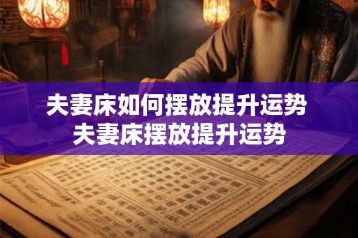 夫妻床如何摆放提升运势 夫妻床摆放提升运势