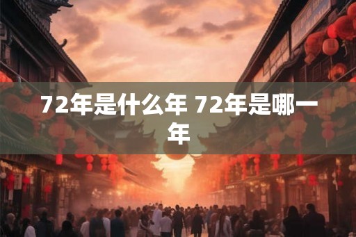 72年是什么年 72年是哪一年
