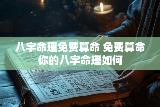 八字命理免费算命 免费算命你的八字命理如何