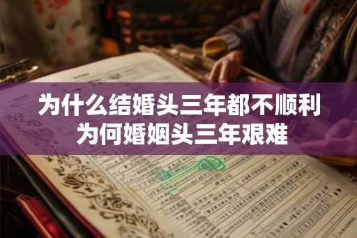 为什么结婚头三年都不顺利 为何婚姻头三年艰难 为什么结婚头三年都不顺利 为何婚姻头三年艰难