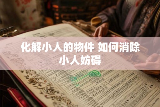 化解小人的物件 如何消除小人妨碍