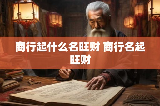 商行起什么名旺财 商行名起旺财