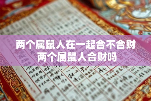 两个属鼠人在一起合不合财 两个属鼠人合财吗