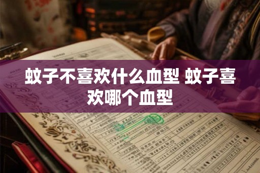 蚊子不喜欢什么血型 蚊子喜欢哪个血型